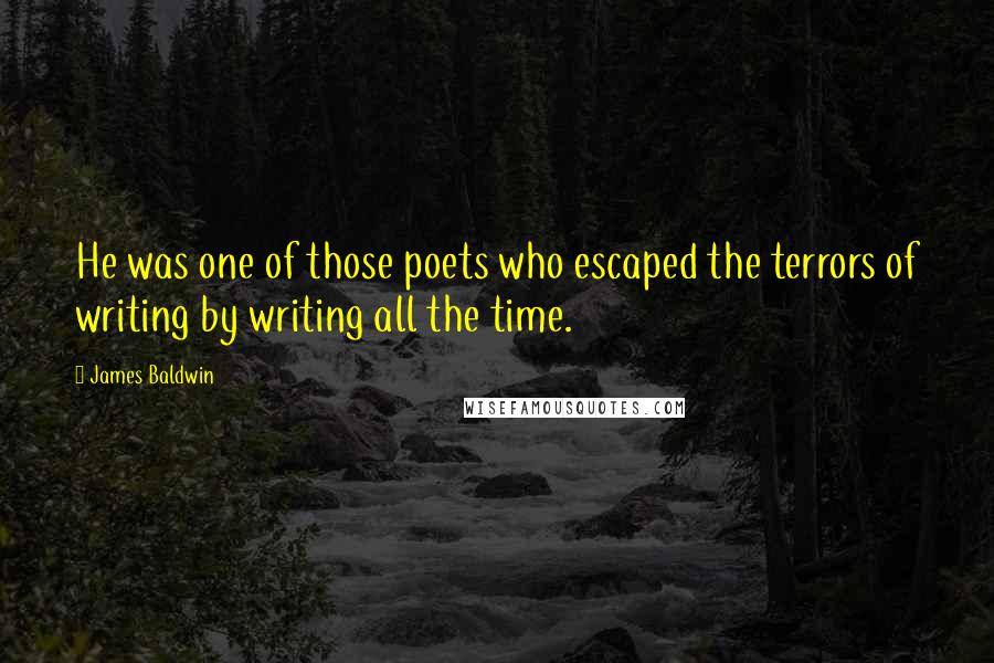 James Baldwin Quotes: He was one of those poets who escaped the terrors of writing by writing all the time.