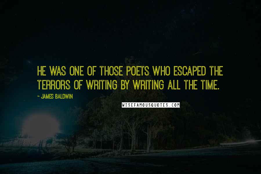 James Baldwin Quotes: He was one of those poets who escaped the terrors of writing by writing all the time.