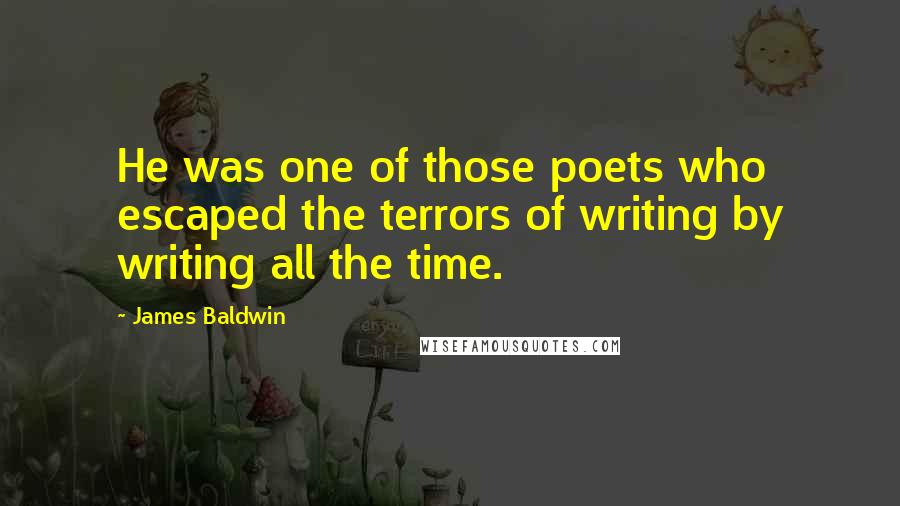 James Baldwin Quotes: He was one of those poets who escaped the terrors of writing by writing all the time.