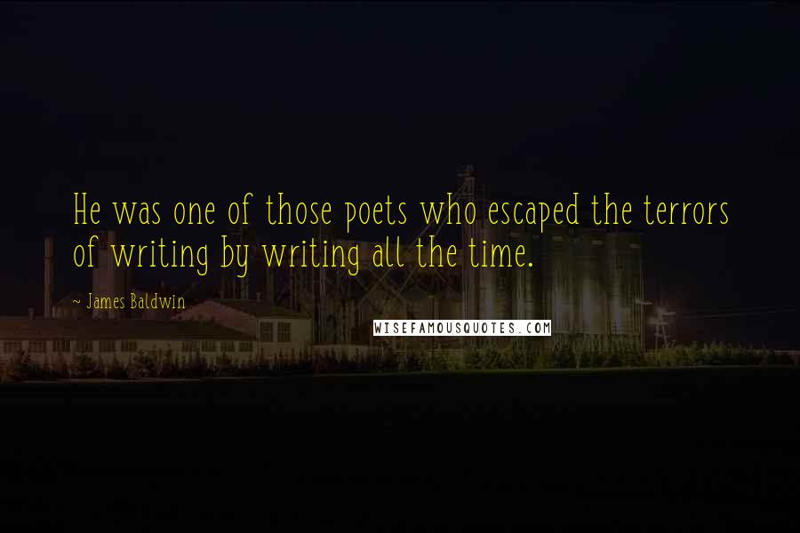 James Baldwin Quotes: He was one of those poets who escaped the terrors of writing by writing all the time.