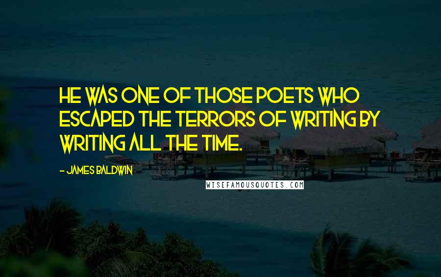 James Baldwin Quotes: He was one of those poets who escaped the terrors of writing by writing all the time.