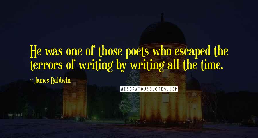 James Baldwin Quotes: He was one of those poets who escaped the terrors of writing by writing all the time.