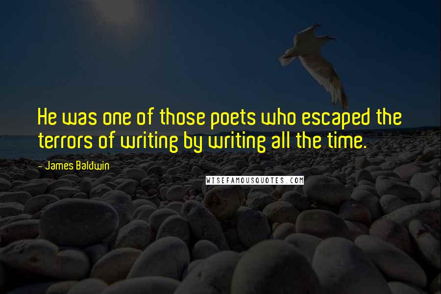 James Baldwin Quotes: He was one of those poets who escaped the terrors of writing by writing all the time.