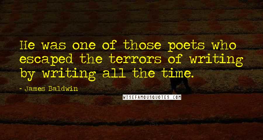 James Baldwin Quotes: He was one of those poets who escaped the terrors of writing by writing all the time.
