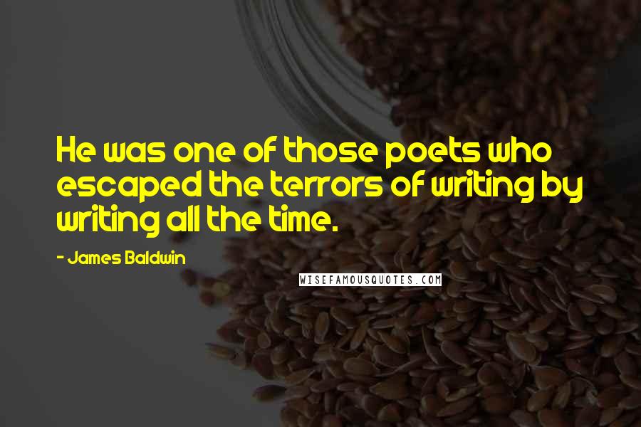 James Baldwin Quotes: He was one of those poets who escaped the terrors of writing by writing all the time.