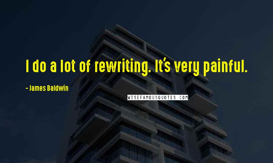 James Baldwin Quotes: I do a lot of rewriting. It's very painful.