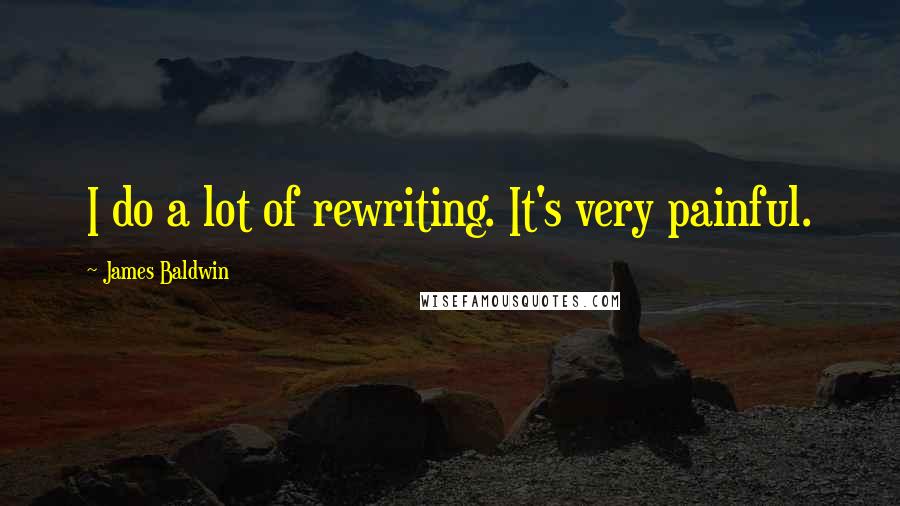 James Baldwin Quotes: I do a lot of rewriting. It's very painful.