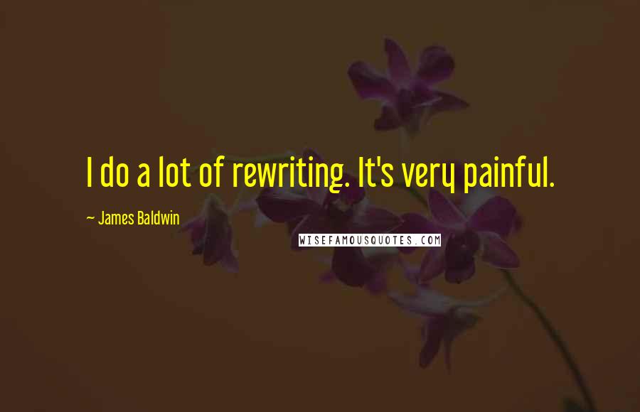 James Baldwin Quotes: I do a lot of rewriting. It's very painful.