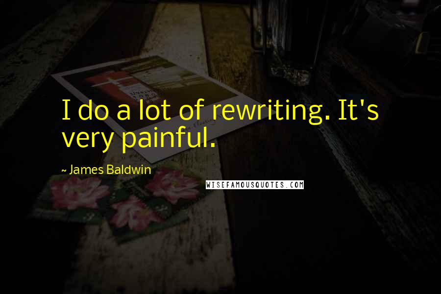 James Baldwin Quotes: I do a lot of rewriting. It's very painful.