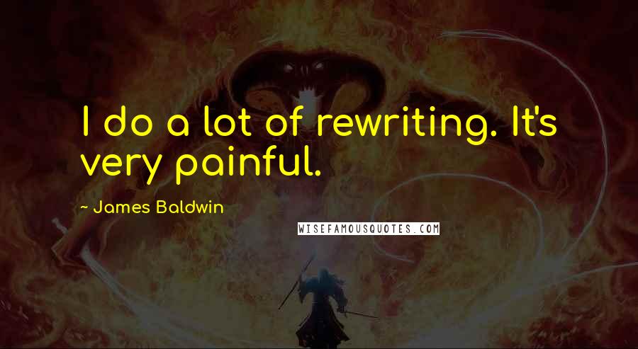 James Baldwin Quotes: I do a lot of rewriting. It's very painful.