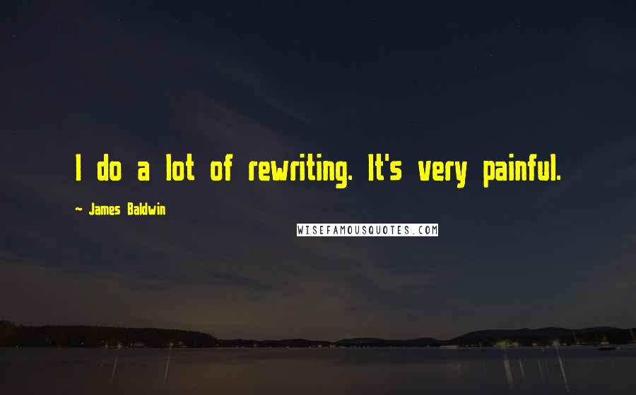 James Baldwin Quotes: I do a lot of rewriting. It's very painful.