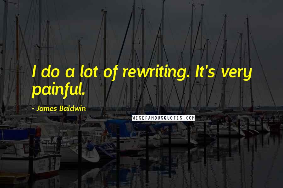 James Baldwin Quotes: I do a lot of rewriting. It's very painful.