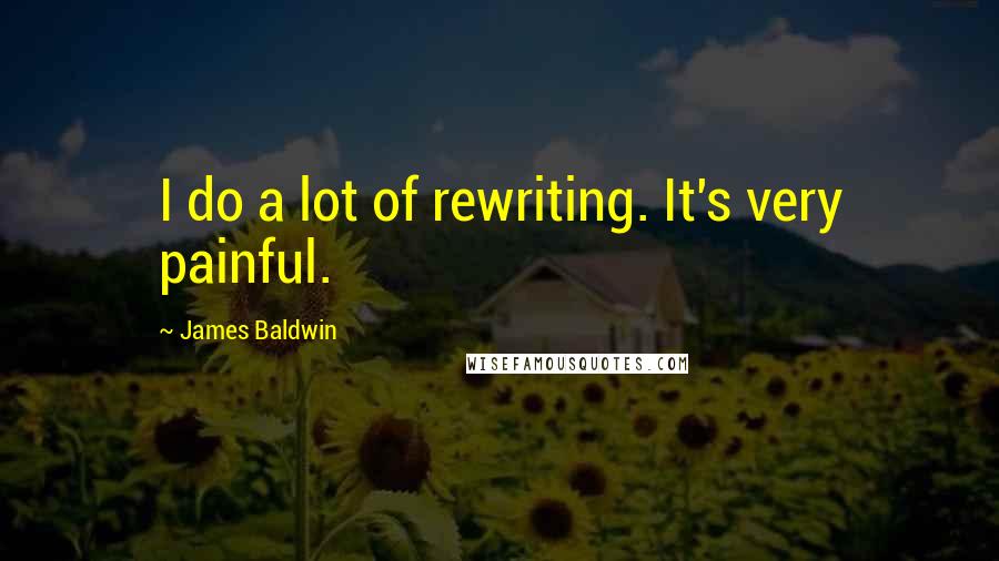 James Baldwin Quotes: I do a lot of rewriting. It's very painful.