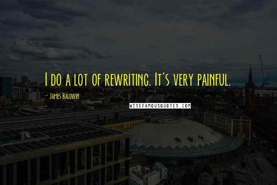 James Baldwin Quotes: I do a lot of rewriting. It's very painful.
