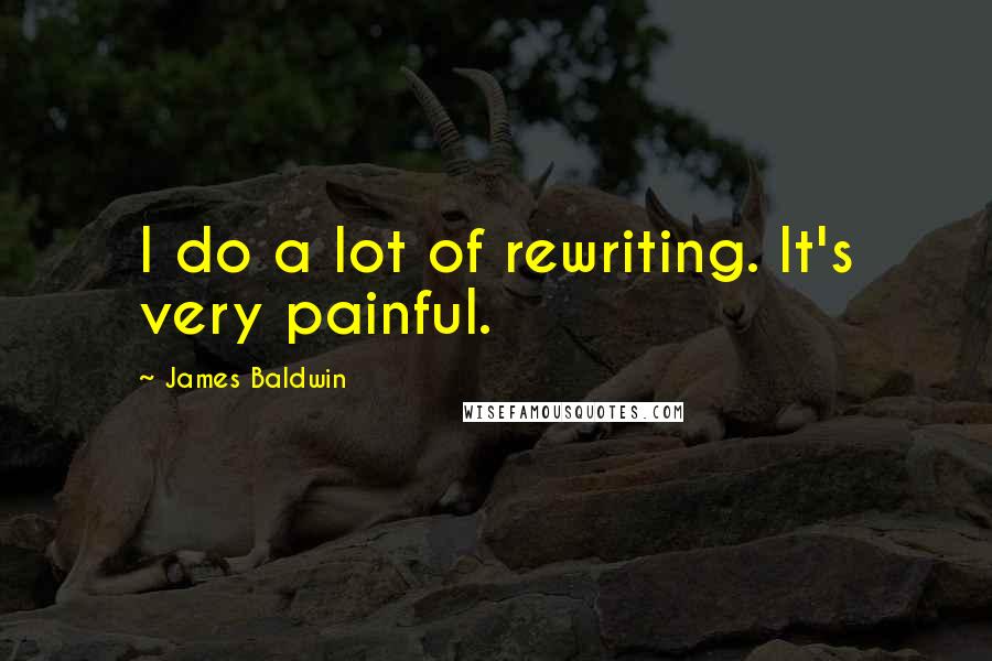 James Baldwin Quotes: I do a lot of rewriting. It's very painful.