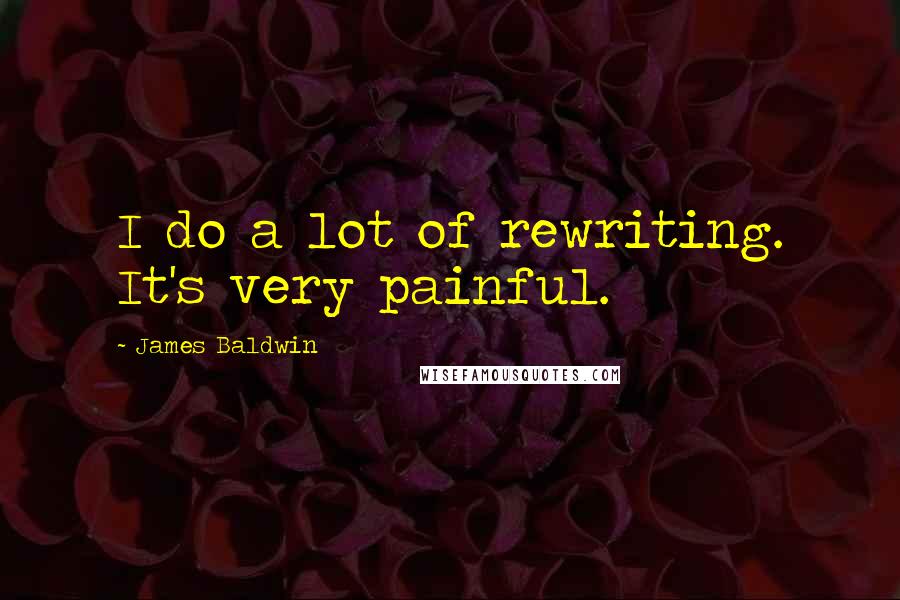 James Baldwin Quotes: I do a lot of rewriting. It's very painful.