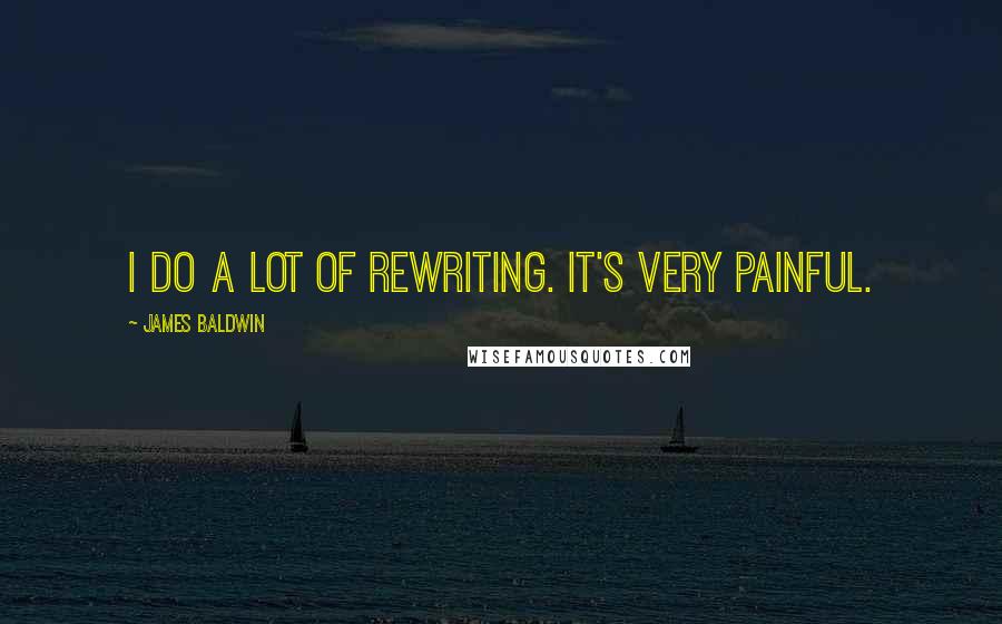 James Baldwin Quotes: I do a lot of rewriting. It's very painful.