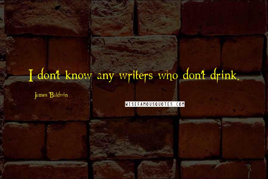 James Baldwin Quotes: I don't know any writers who don't drink.