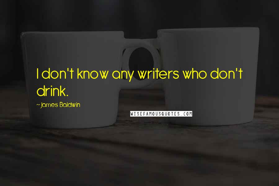 James Baldwin Quotes: I don't know any writers who don't drink.