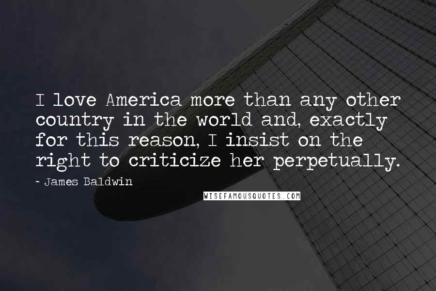 James Baldwin Quotes: I love America more than any other country in the world and, exactly for this reason, I insist on the right to criticize her perpetually.