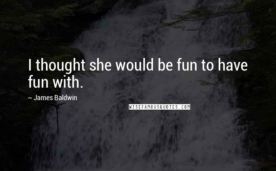 James Baldwin Quotes: I thought she would be fun to have fun with.