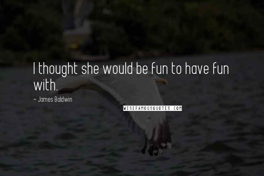 James Baldwin Quotes: I thought she would be fun to have fun with.
