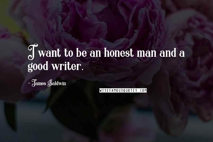 James Baldwin Quotes: I want to be an honest man and a good writer.