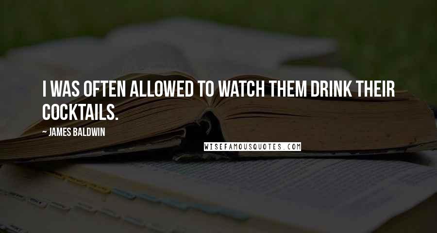 James Baldwin Quotes: I was often allowed to watch them drink their cocktails.
