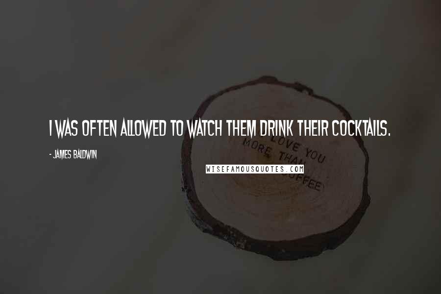 James Baldwin Quotes: I was often allowed to watch them drink their cocktails.