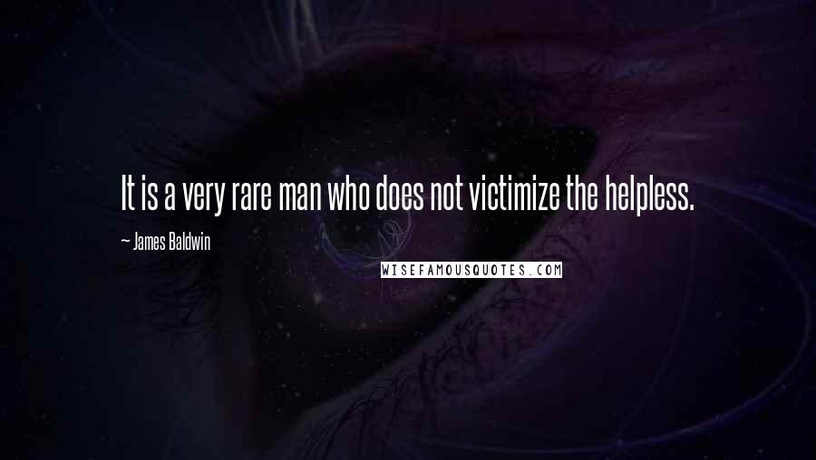 James Baldwin Quotes: It is a very rare man who does not victimize the helpless.