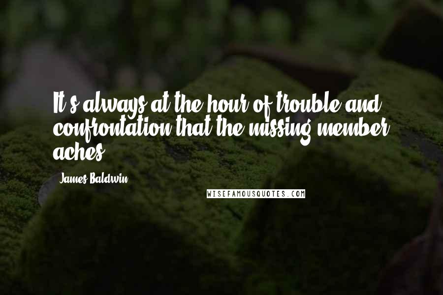 James Baldwin Quotes: It's always at the hour of trouble and confrontation that the missing member aches.