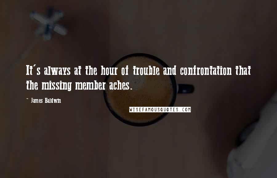 James Baldwin Quotes: It's always at the hour of trouble and confrontation that the missing member aches.