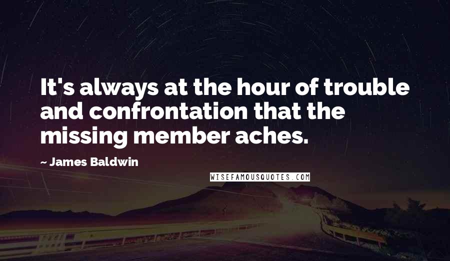 James Baldwin Quotes: It's always at the hour of trouble and confrontation that the missing member aches.