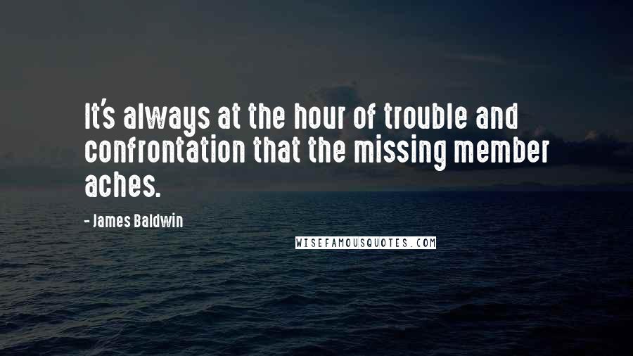 James Baldwin Quotes: It's always at the hour of trouble and confrontation that the missing member aches.