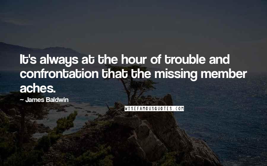 James Baldwin Quotes: It's always at the hour of trouble and confrontation that the missing member aches.