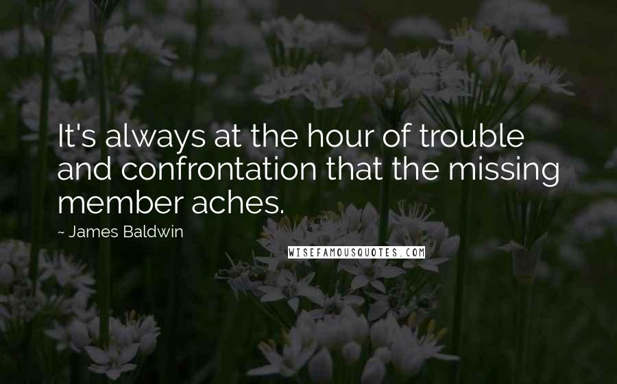 James Baldwin Quotes: It's always at the hour of trouble and confrontation that the missing member aches.