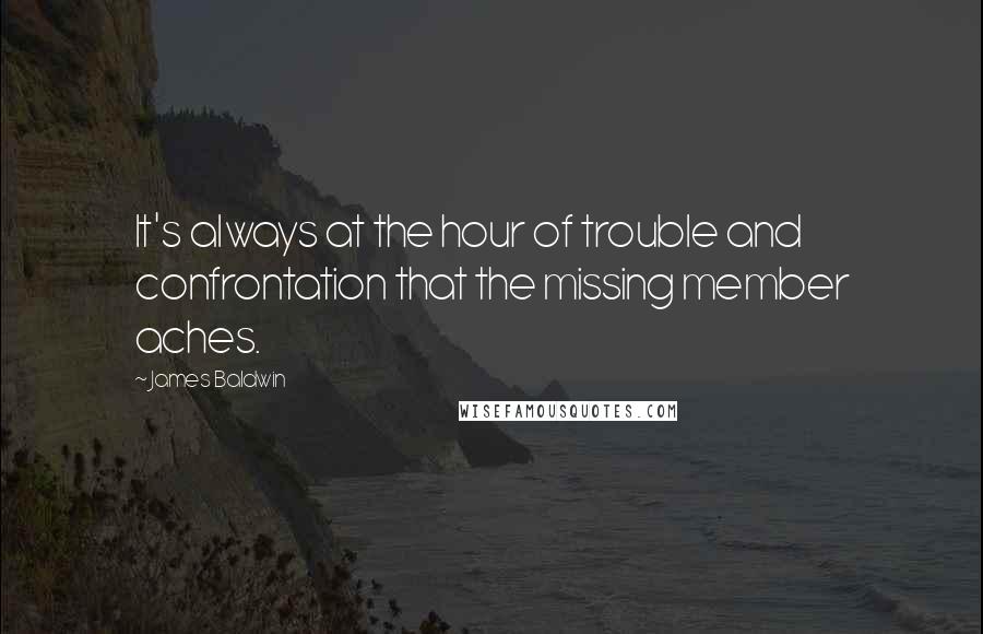 James Baldwin Quotes: It's always at the hour of trouble and confrontation that the missing member aches.