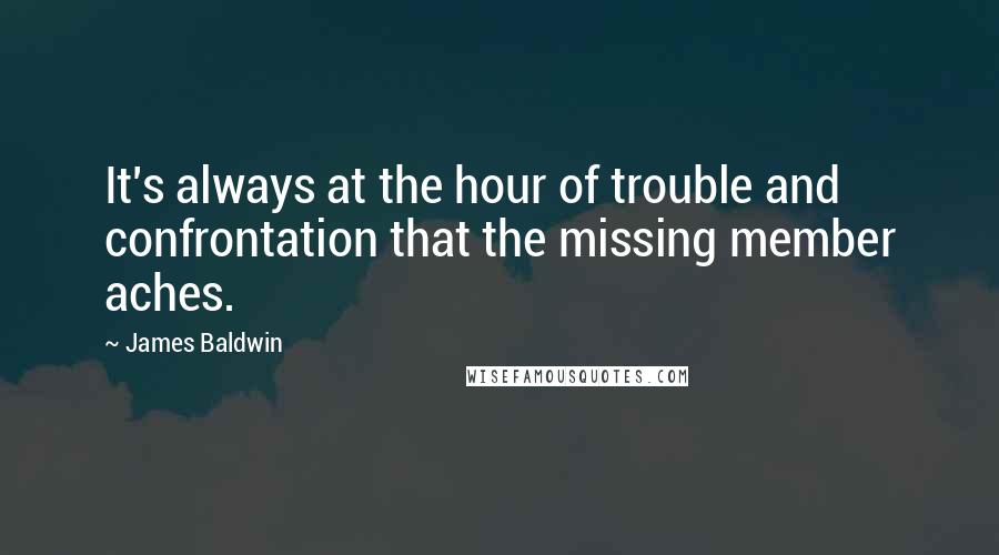 James Baldwin Quotes: It's always at the hour of trouble and confrontation that the missing member aches.