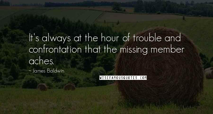 James Baldwin Quotes: It's always at the hour of trouble and confrontation that the missing member aches.