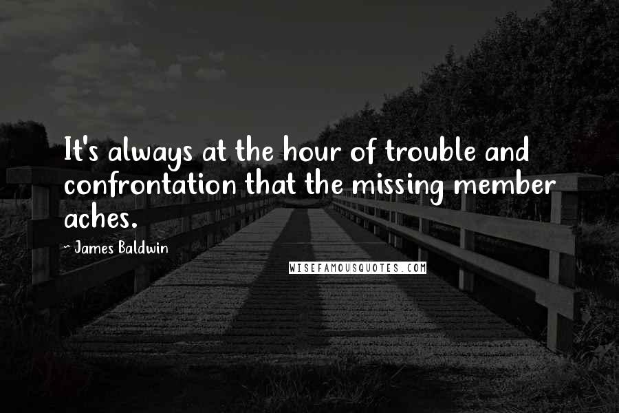 James Baldwin Quotes: It's always at the hour of trouble and confrontation that the missing member aches.