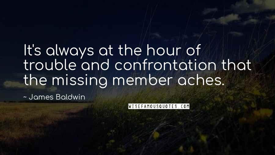 James Baldwin Quotes: It's always at the hour of trouble and confrontation that the missing member aches.