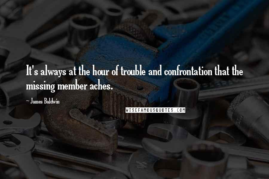 James Baldwin Quotes: It's always at the hour of trouble and confrontation that the missing member aches.