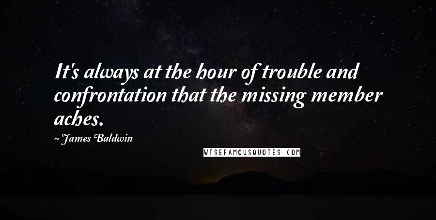 James Baldwin Quotes: It's always at the hour of trouble and confrontation that the missing member aches.