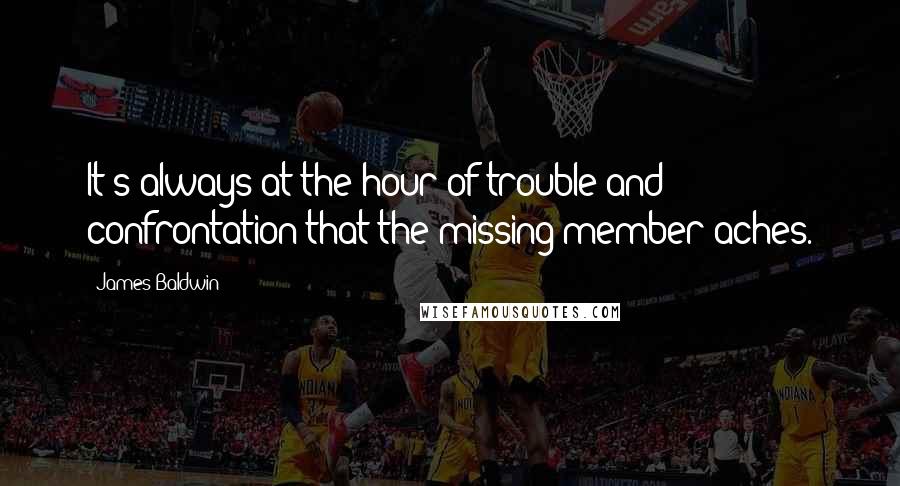 James Baldwin Quotes: It's always at the hour of trouble and confrontation that the missing member aches.