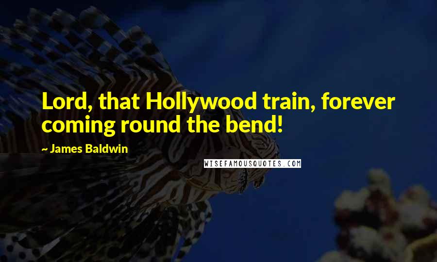 James Baldwin Quotes: Lord, that Hollywood train, forever coming round the bend!