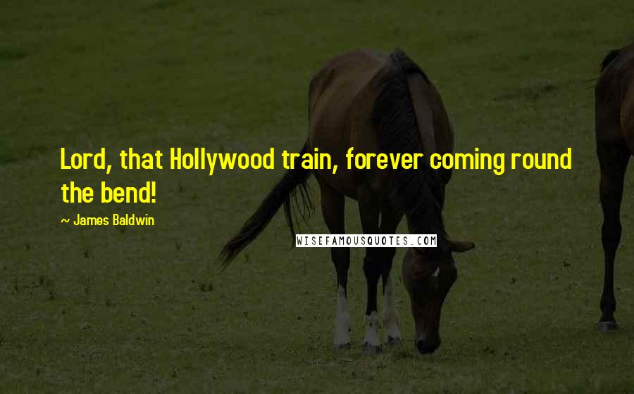 James Baldwin Quotes: Lord, that Hollywood train, forever coming round the bend!