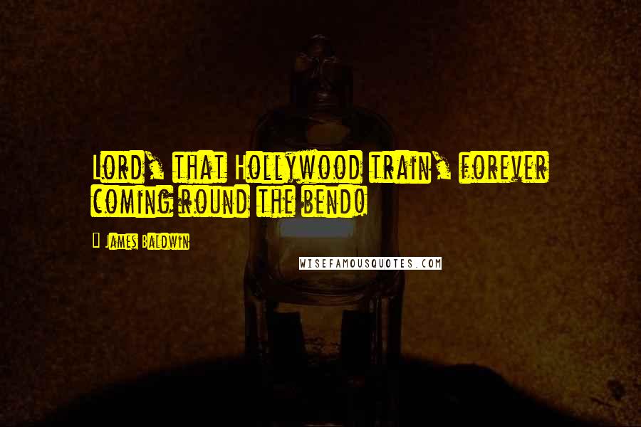 James Baldwin Quotes: Lord, that Hollywood train, forever coming round the bend!