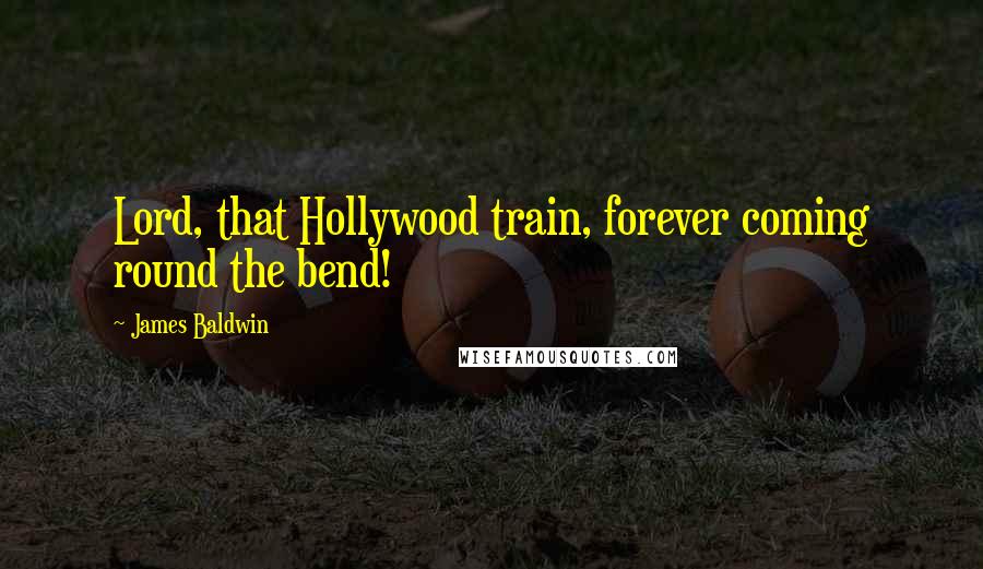 James Baldwin Quotes: Lord, that Hollywood train, forever coming round the bend!