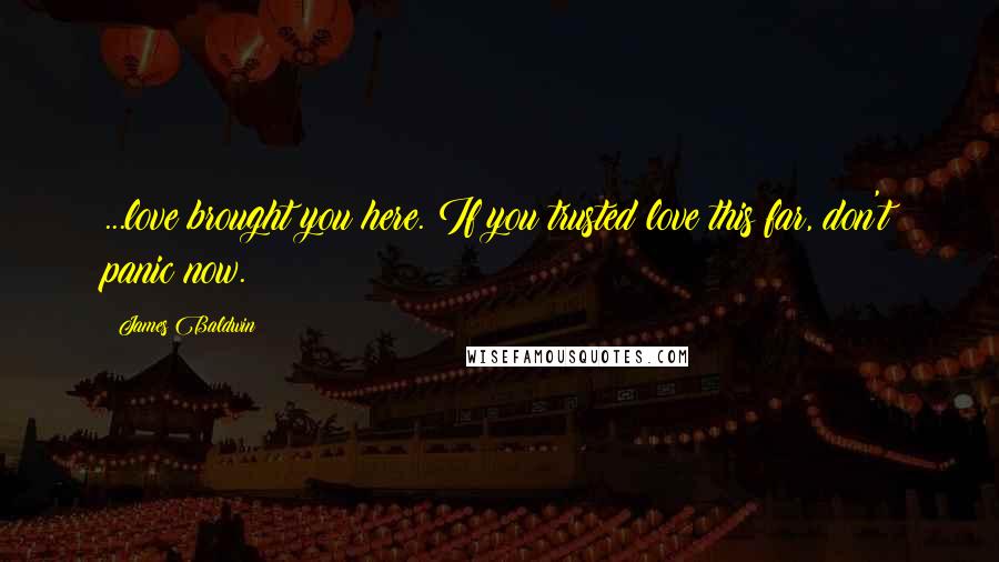 James Baldwin Quotes: ...love brought you here. If you trusted love this far, don't panic now.