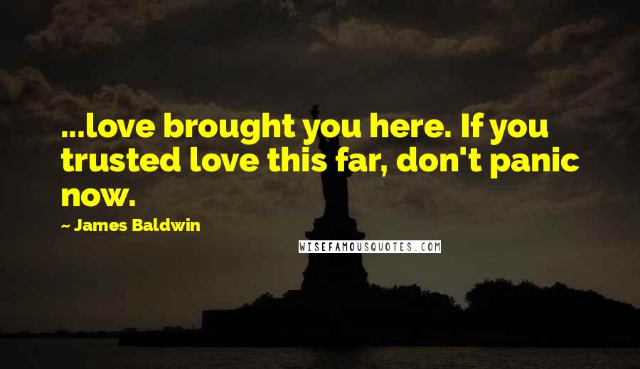 James Baldwin Quotes: ...love brought you here. If you trusted love this far, don't panic now.